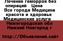 Лечение геморроя без операций › Цена ­ 300 - Все города Медицина, красота и здоровье » Медицинские услуги   . Нижегородская обл.,Нижний Новгород г.